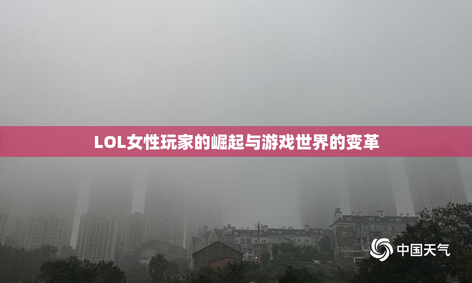 LOL女性玩家的崛起与游戏世界的变革