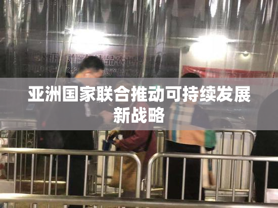 亚洲国家联合推动可持续发展新战略