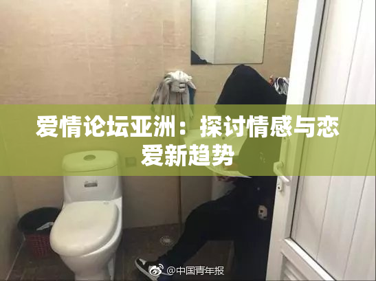 爱情论坛亚洲：探讨情感与恋爱新趋势