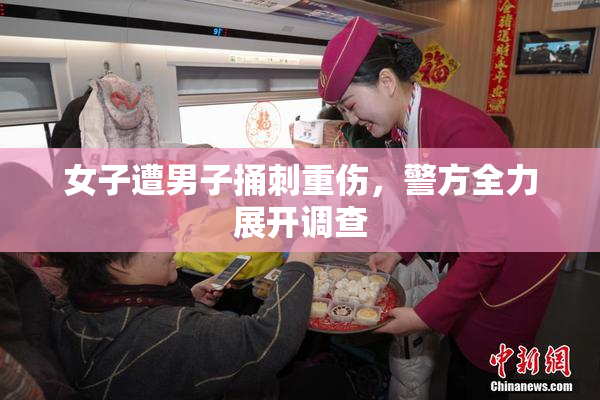 女子遭男子捅刺重伤，警方全力展开调查