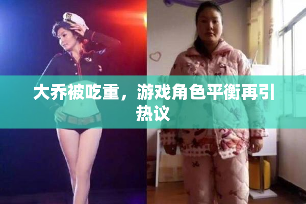 大乔被吃重，游戏角色平衡再引热议