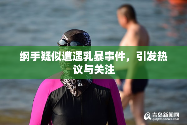 纲手疑似遭遇乳暴事件，引发热议与关注
