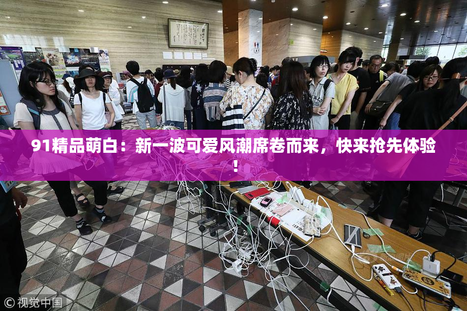 91精品萌白：新一波可爱风潮席卷而来，快来抢先体验！