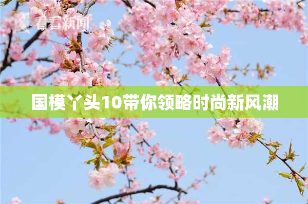 国模丫头10带你领略时尚新风潮