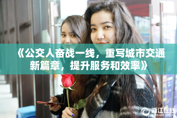 《公交人奋战一线，重写城市交通新篇章，提升服务和效率》