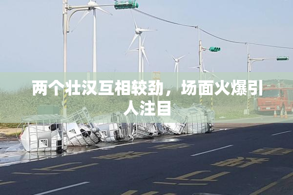 两个壮汉互相较劲，场面火爆引人注目