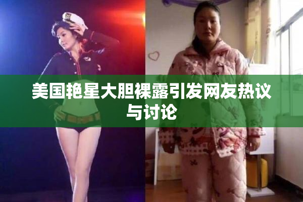 美国艳星大胆裸露引发网友热议与讨论