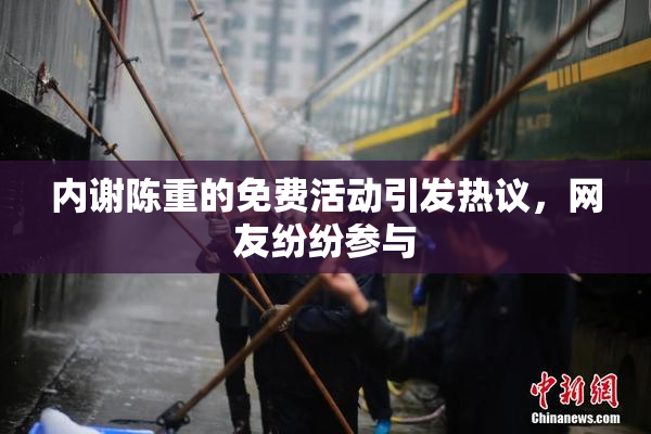 内谢陈重的免费活动引发热议，网友纷纷参与