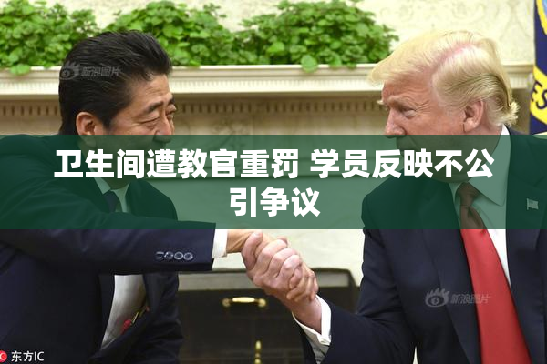 卫生间遭教官重罚 学员反映不公引争议