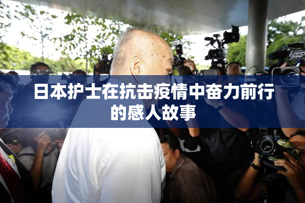 日本护士在抗击疫情中奋力前行的感人故事