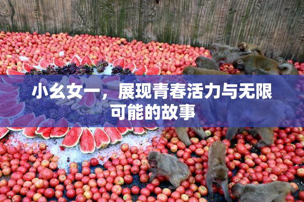 小幺女一，展现青春活力与无限可能的故事