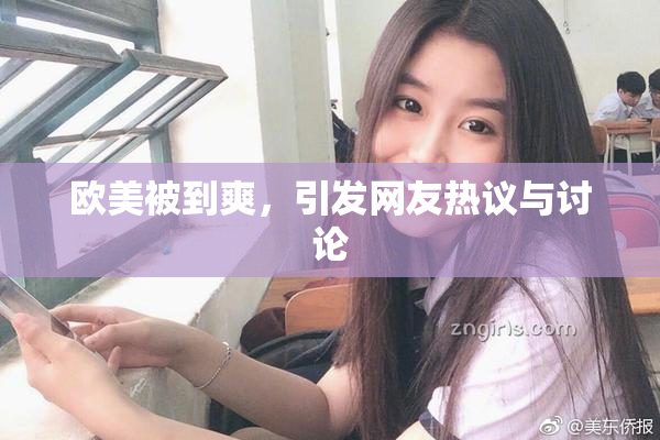 欧美被到爽，引发网友热议与讨论