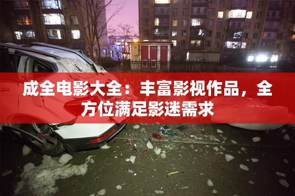 成全电影大全：丰富影视作品，全方位满足影迷需求