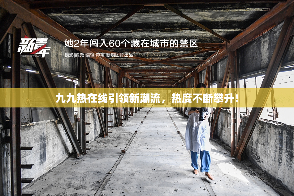 九九热在线引领新潮流，热度不断攀升！
