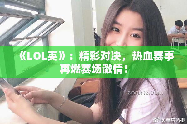 《LOL英》：精彩对决，热血赛事再燃赛场激情！