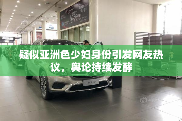 疑似亚洲色少妇身份引发网友热议，舆论持续发酵