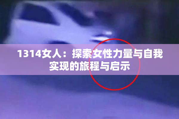 1314女人：探索女性力量与自我实现的旅程与启示