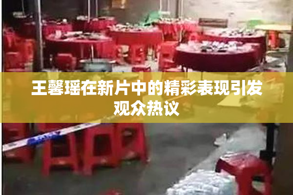 王馨瑶在新片中的精彩表现引发观众热议