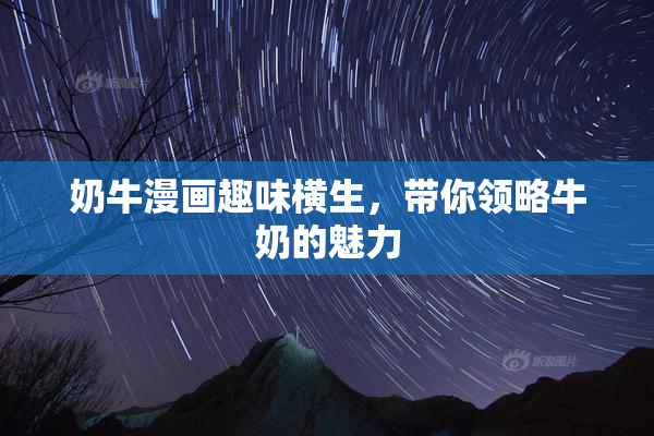 奶牛漫画趣味横生，带你领略牛奶的魅力