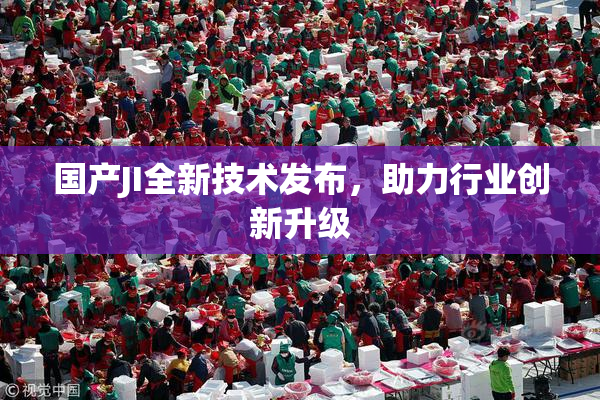 国产JI全新技术发布，助力行业创新升级