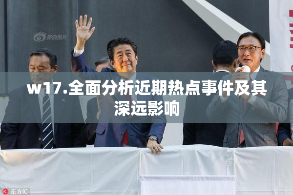 w17.全面分析近期热点事件及其深远影响