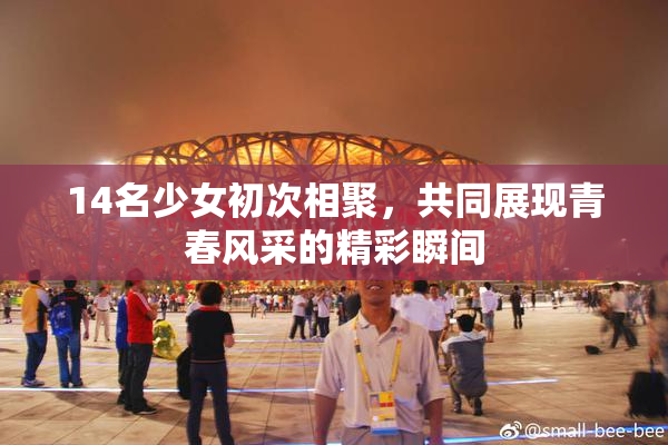 14名少女初次相聚，共同展现青春风采的精彩瞬间