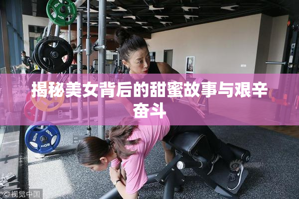 揭秘美女背后的甜蜜故事与艰辛奋斗
