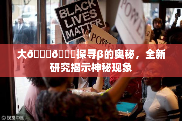 大🐔🐔探寻β的奥秘，全新研究揭示神秘现象