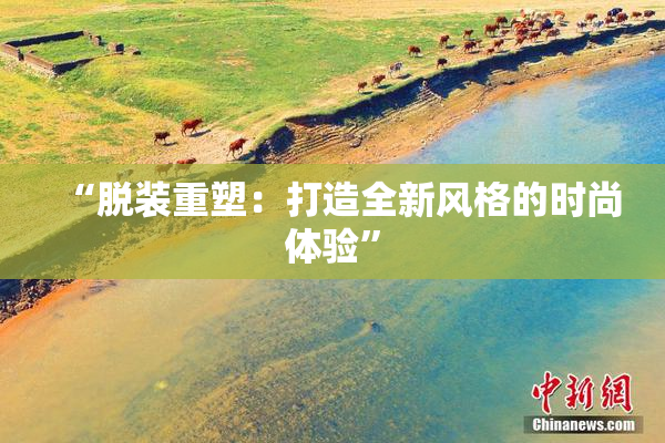“脱装重塑：打造全新风格的时尚体验”