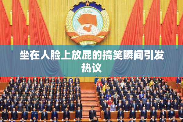 坐在人脸上放屁的搞笑瞬间引发热议