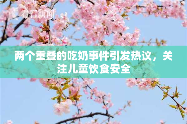两个重叠的吃奶事件引发热议，关注儿童饮食安全