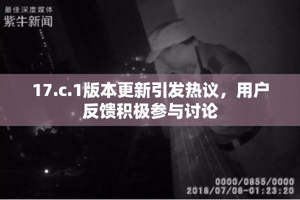 17.c.1版本更新引发热议，用户反馈积极参与讨论
