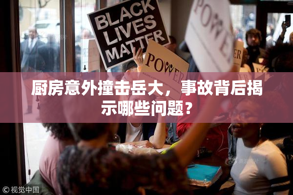 厨房意外撞击岳大，事故背后揭示哪些问题？