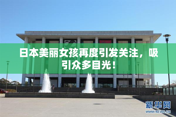 日本美丽女孩再度引发关注，吸引众多目光！