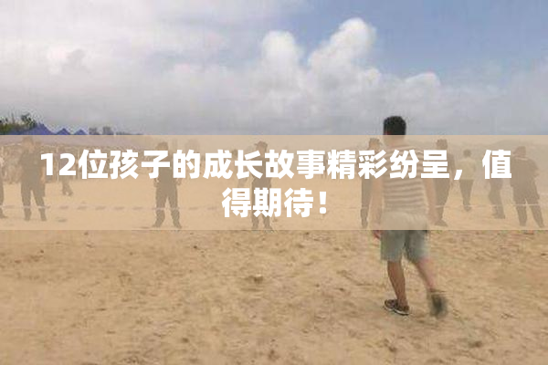 12位孩子的成长故事精彩纷呈，值得期待！
