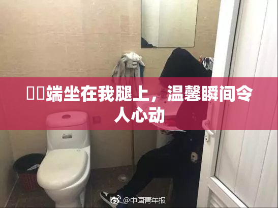 妺妺端坐在我腿上，温馨瞬间令人心动