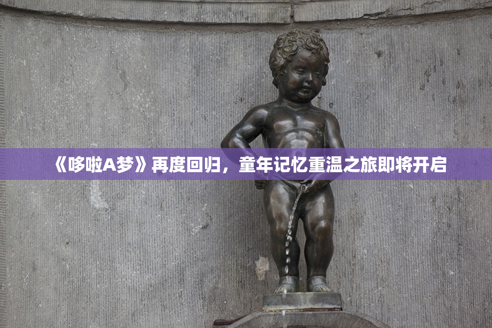 《哆啦A梦》再度回归，童年记忆重温之旅即将开启