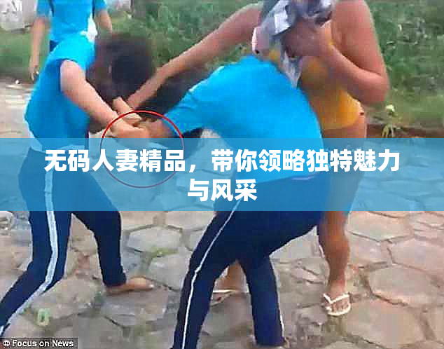 无码人妻精品，带你领略独特魅力与风采