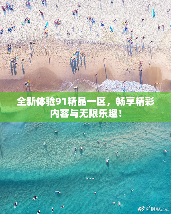 全新体验91精品一区，畅享精彩内容与无限乐趣！