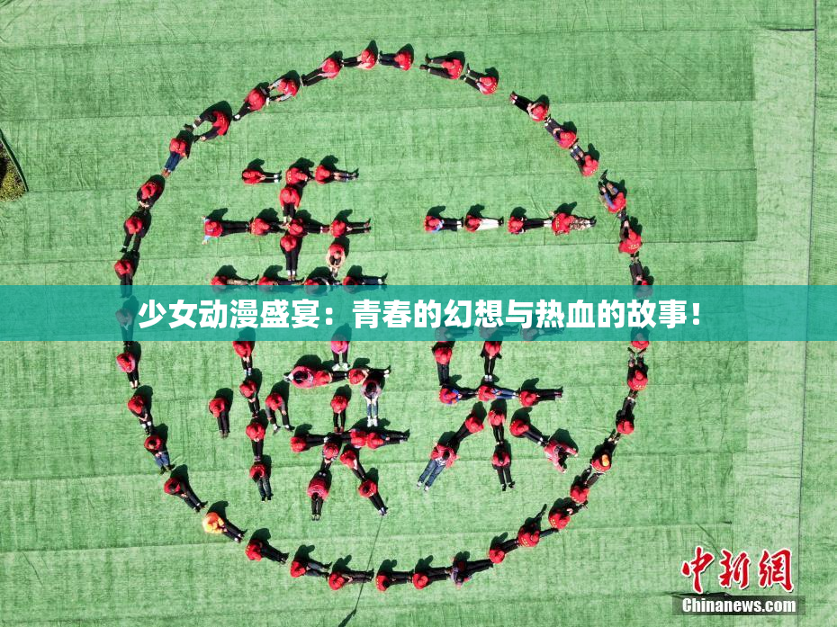 少女动漫盛宴：青春的幻想与热血的故事！