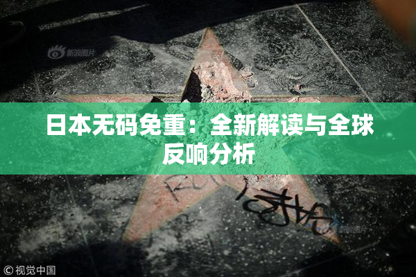日本无码免重：全新解读与全球反响分析