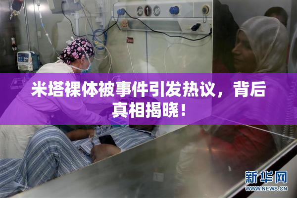 米塔裸体被事件引发热议，背后真相揭晓！