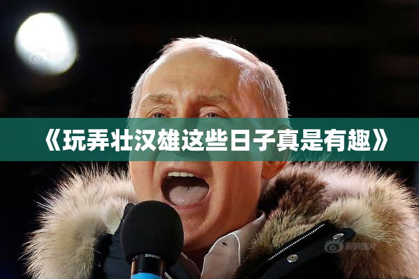 《玩弄壮汉雄这些日子真是有趣》