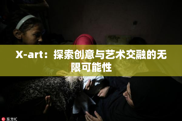 X-art：探索创意与艺术交融的无限可能性