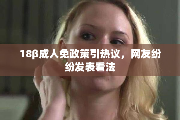 18β成人免政策引热议，网友纷纷发表看法
