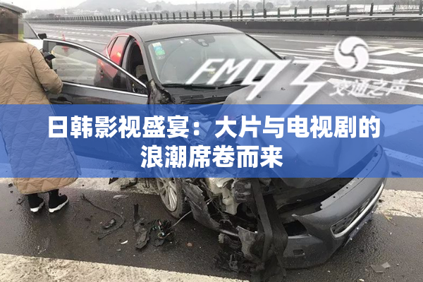 日韩影视盛宴：大片与电视剧的浪潮席卷而来