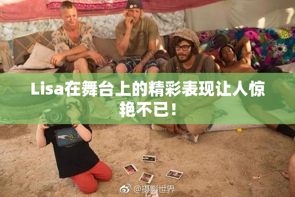 Lisa在舞台上的精彩表现让人惊艳不已！