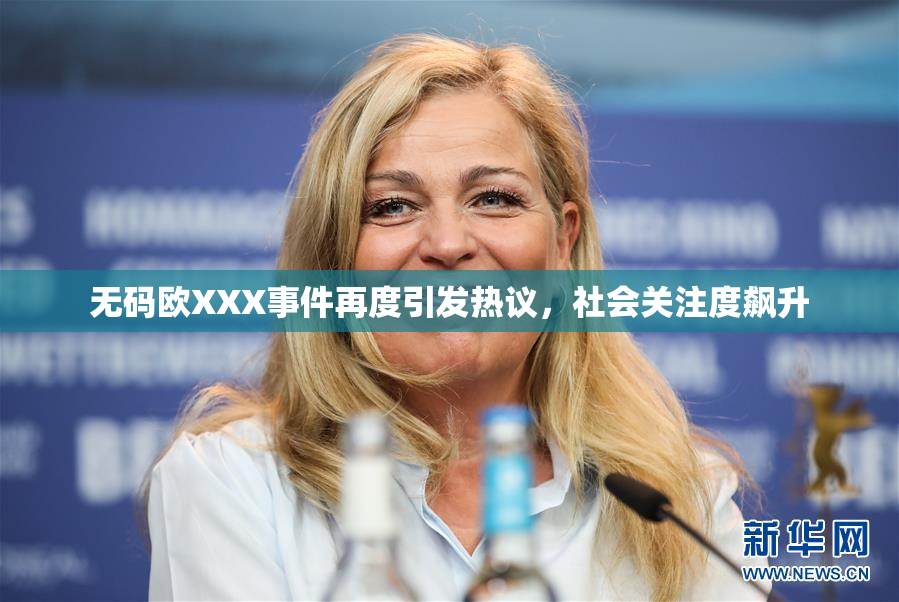 无码欧XXX事件再度引发热议，社会关注度飙升
