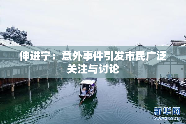 伸进宁：意外事件引发市民广泛关注与讨论