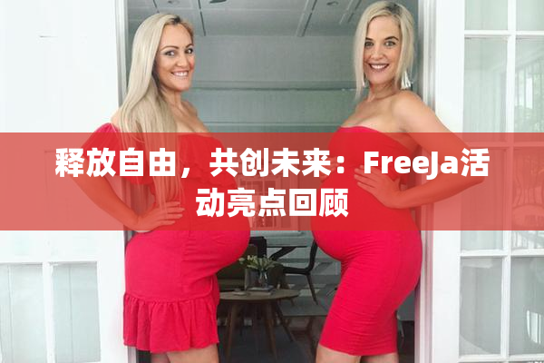 释放自由，共创未来：FreeJa活动亮点回顾